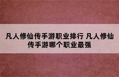 凡人修仙传手游职业排行 凡人修仙传手游哪个职业最强